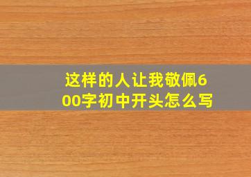 这样的人让我敬佩600字初中开头怎么写