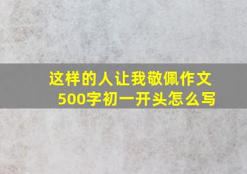 这样的人让我敬佩作文500字初一开头怎么写