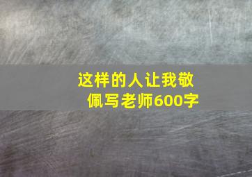 这样的人让我敬佩写老师600字