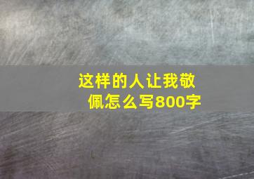 这样的人让我敬佩怎么写800字