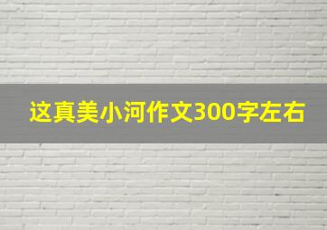 这真美小河作文300字左右