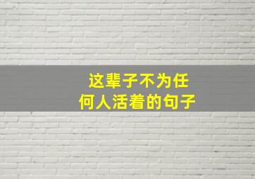 这辈子不为任何人活着的句子