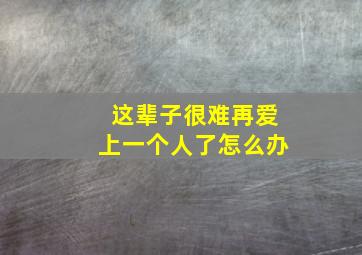 这辈子很难再爱上一个人了怎么办