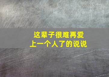 这辈子很难再爱上一个人了的说说