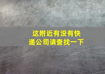 这附近有没有快递公司请查找一下