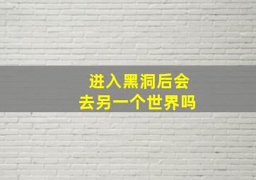 进入黑洞后会去另一个世界吗