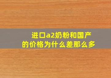 进口a2奶粉和国产的价格为什么差那么多