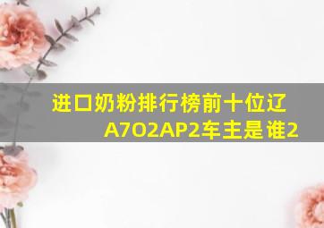 进口奶粉排行榜前十位辽A7O2AP2车主是谁2