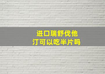 进口瑞舒伐他汀可以吃半片吗