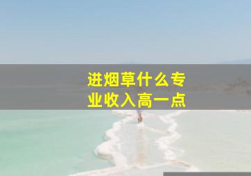 进烟草什么专业收入高一点