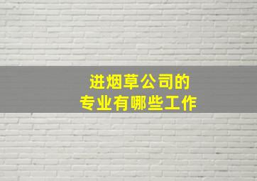 进烟草公司的专业有哪些工作