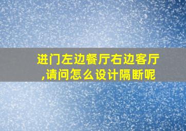 进门左边餐厅右边客厅,请问怎么设计隔断呢