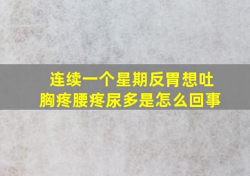 连续一个星期反胃想吐胸疼腰疼尿多是怎么回事