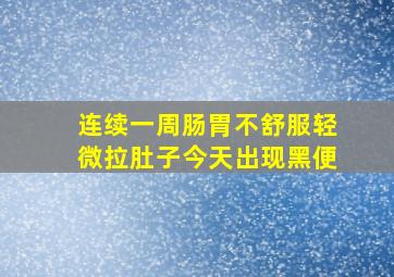 连续一周肠胃不舒服轻微拉肚子今天出现黑便