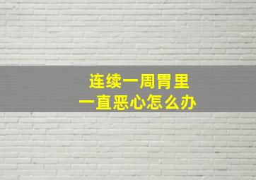 连续一周胃里一直恶心怎么办