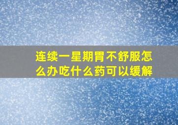 连续一星期胃不舒服怎么办吃什么药可以缓解