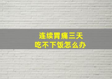 连续胃痛三天吃不下饭怎么办