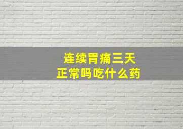 连续胃痛三天正常吗吃什么药