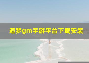 追梦gm手游平台下载安装