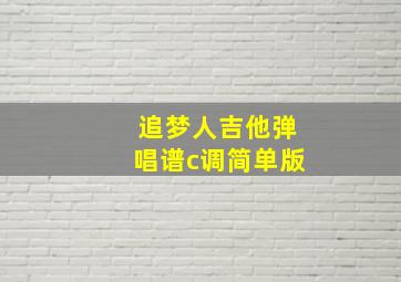 追梦人吉他弹唱谱c调简单版