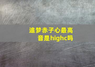 追梦赤子心最高音是highc吗