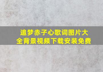 追梦赤子心歌词图片大全背景视频下载安装免费