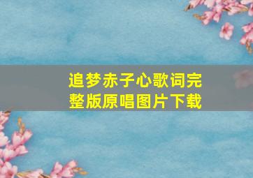 追梦赤子心歌词完整版原唱图片下载