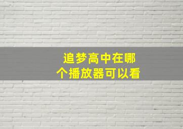 追梦高中在哪个播放器可以看