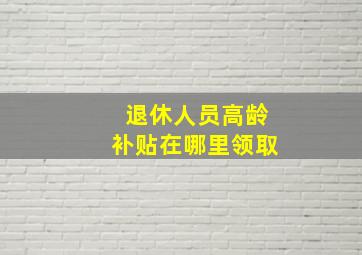 退休人员高龄补贴在哪里领取