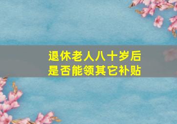 退休老人八十岁后是否能领其它补贴