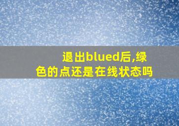 退出blued后,绿色的点还是在线状态吗