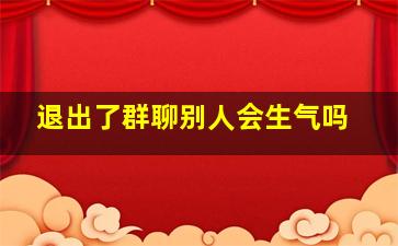 退出了群聊别人会生气吗