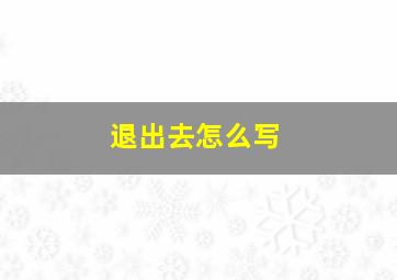 退出去怎么写