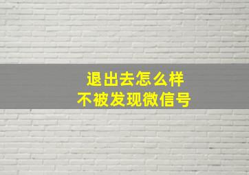 退出去怎么样不被发现微信号