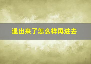 退出来了怎么样再进去