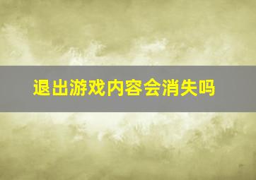 退出游戏内容会消失吗