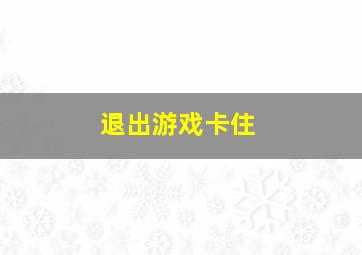 退出游戏卡住