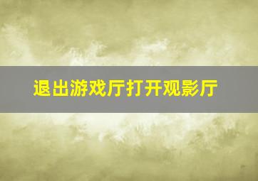 退出游戏厅打开观影厅