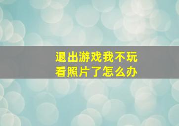 退出游戏我不玩看照片了怎么办