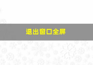 退出窗口全屏