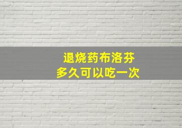 退烧药布洛芬多久可以吃一次