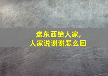 送东西给人家,人家说谢谢怎么回