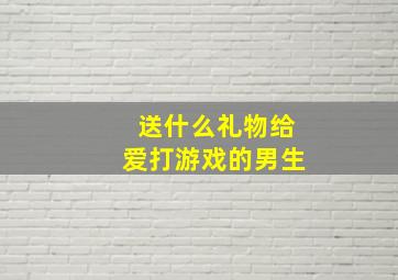 送什么礼物给爱打游戏的男生