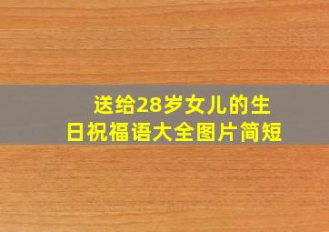 送给28岁女儿的生日祝福语大全图片简短