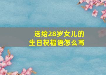 送给28岁女儿的生日祝福语怎么写