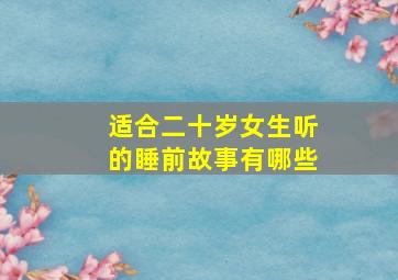 适合二十岁女生听的睡前故事有哪些