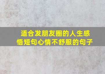 适合发朋友圈的人生感悟短句心情不舒服的句子