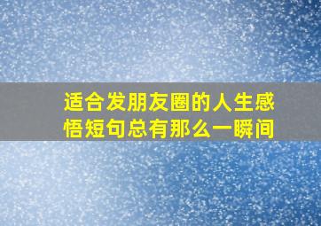 适合发朋友圈的人生感悟短句总有那么一瞬间