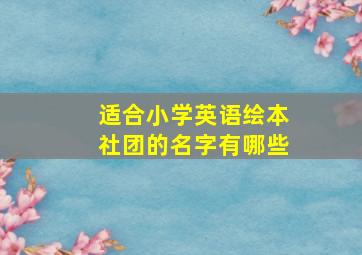 适合小学英语绘本社团的名字有哪些