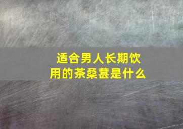 适合男人长期饮用的茶桑葚是什么